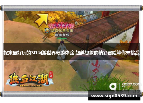探索最好玩的3D网游世界畅游体验 超越想象的精彩冒险等你来挑战