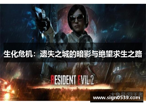 生化危机:遗失之城的暗影与绝望求生之路 生化危机:遗失之城的暗影与绝望求生之路